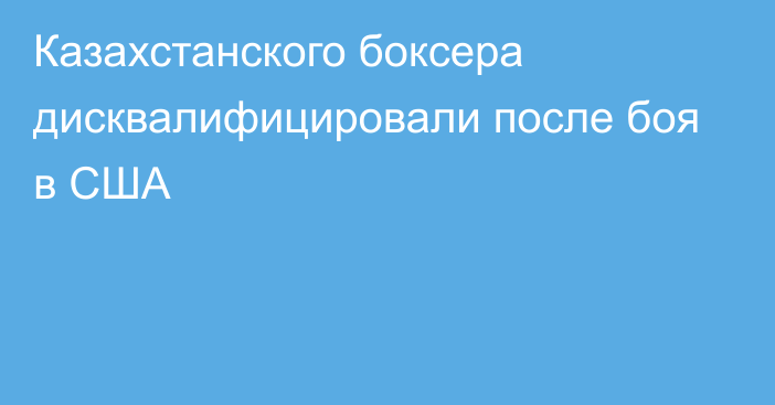 Казахстанского боксера дисквалифицировали после боя в США