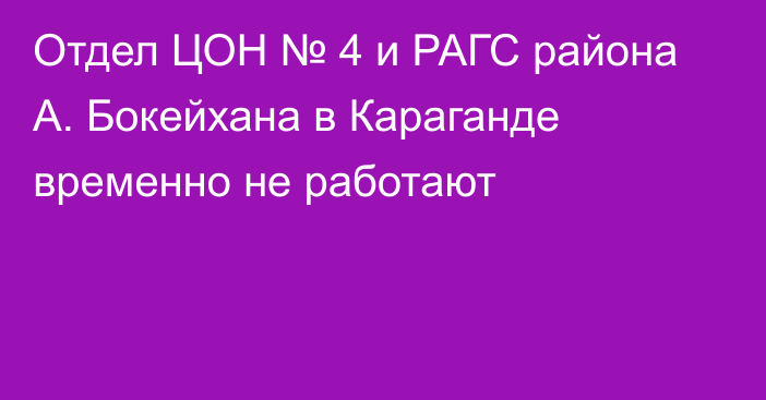 Отдел ЦОН № 4 и РАГС района А. Бокейхана в Караганде временно не работают