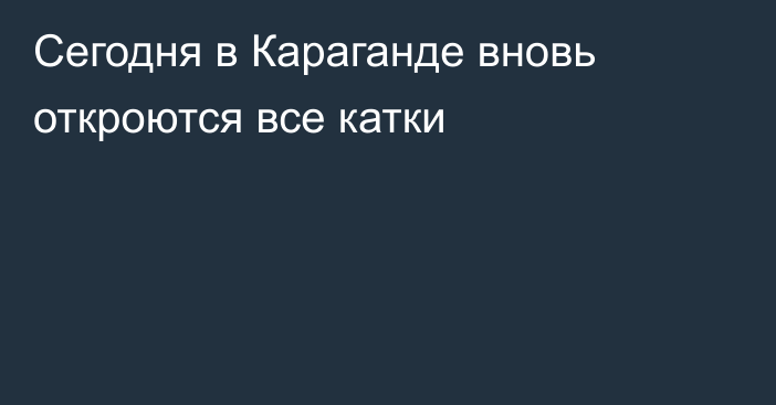 Сегодня в Караганде вновь откроются все катки