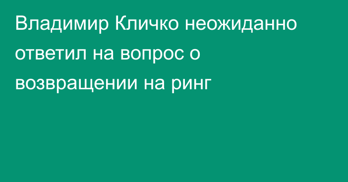 Владимир Кличко неожиданно ответил на вопрос о возвращении на ринг