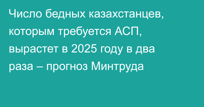 Число бедных казахстанцев, которым требуется АСП, вырастет в 2025 году в два раза – прогноз Минтруда