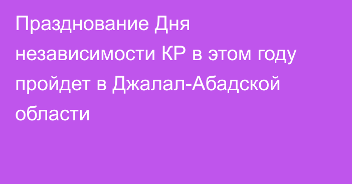 Празднование Дня независимости КР в этом году пройдет в Джалал-Абадской области