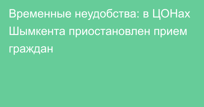 Временные неудобства: в ЦОНах Шымкента приостановлен прием граждан