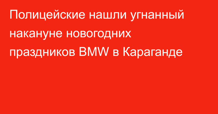 Полицейские нашли угнанный накануне новогодних праздников BMW в Караганде