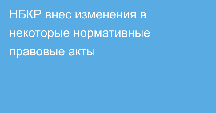 НБКР внес изменения в  некоторые нормативные правовые акты