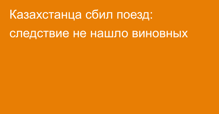 Казахстанца сбил поезд: следствие не нашло виновных