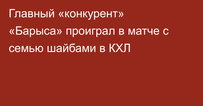 Главный «конкурент» «Барыса» проиграл в матче с семью шайбами в КХЛ