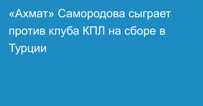 «Ахмат» Самородова сыграет против клуба КПЛ на сборе в Турции