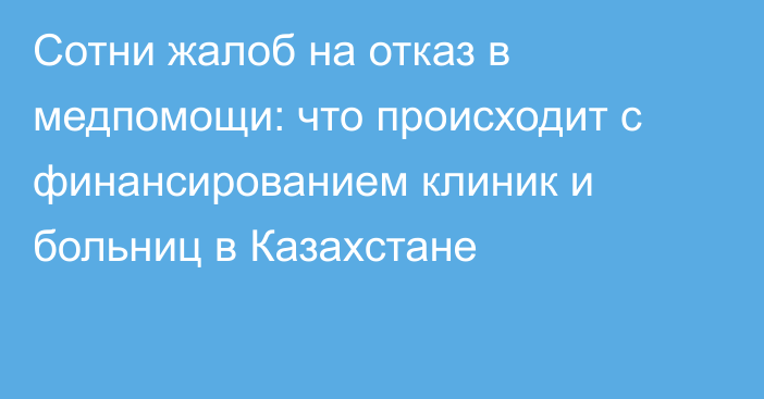 Сотни жалоб на отказ в медпомощи: что происходит с финансированием клиник и больниц в Казахстане