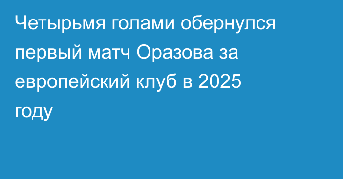 Четырьмя голами обернулся первый матч Оразова за европейский клуб в 2025 году