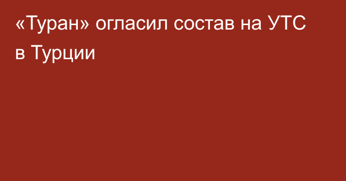 «Туран» огласил состав на УТС в Турции