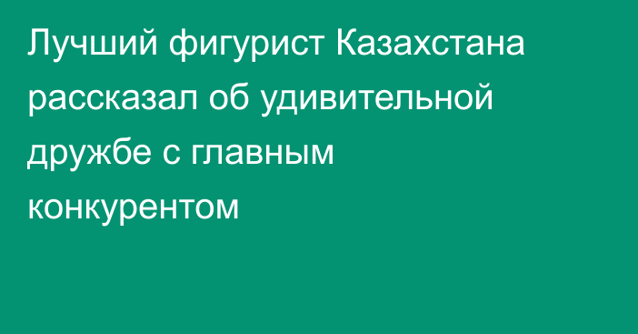 Лучший фигурист Казахстана рассказал об удивительной дружбе с главным конкурентом