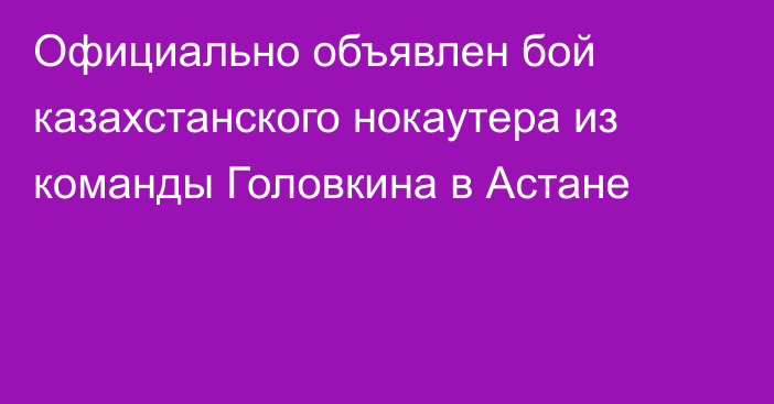 Официально объявлен бой казахстанского нокаутера из команды Головкина в Астане