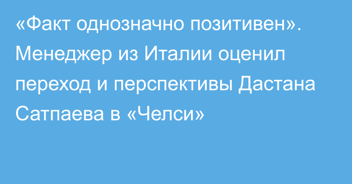 «Факт однозначно позитивен». Менеджер из Италии оценил переход и перспективы Дастана Сатпаева в «Челси»