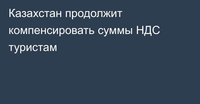 Казахстан продолжит компенсировать суммы НДС туристам