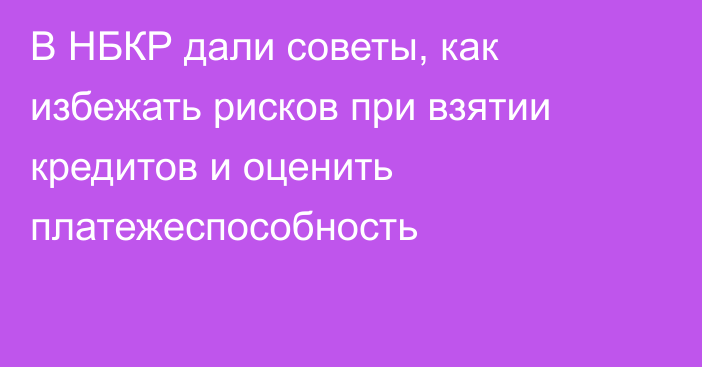 В НБКР дали советы, как избежать рисков при взятии кредитов  и оценить платежеспособность