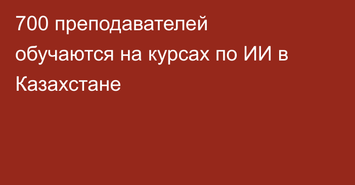 700 преподавателей обучаются на курсах по ИИ в Казахстане