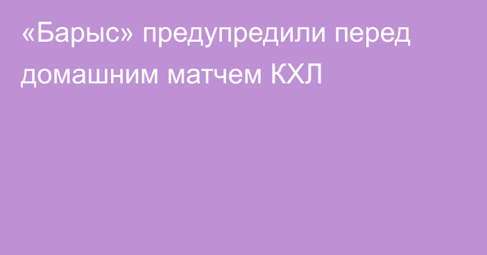 «Барыс» предупредили перед домашним матчем КХЛ