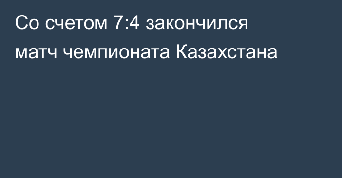 Со счетом 7:4 закончился матч чемпионата Казахстана