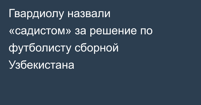 Гвардиолу назвали «садистом» за решение по футболисту сборной Узбекистана