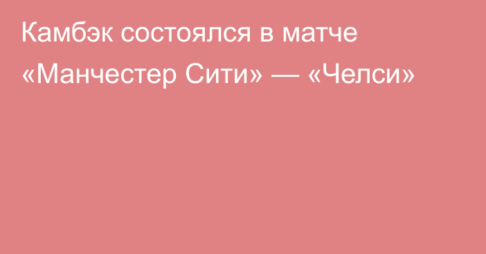 Камбэк состоялся в матче «Манчестер Сити» — «Челси»