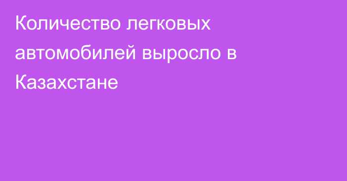 Количество легковых автомобилей выросло в Казахстане