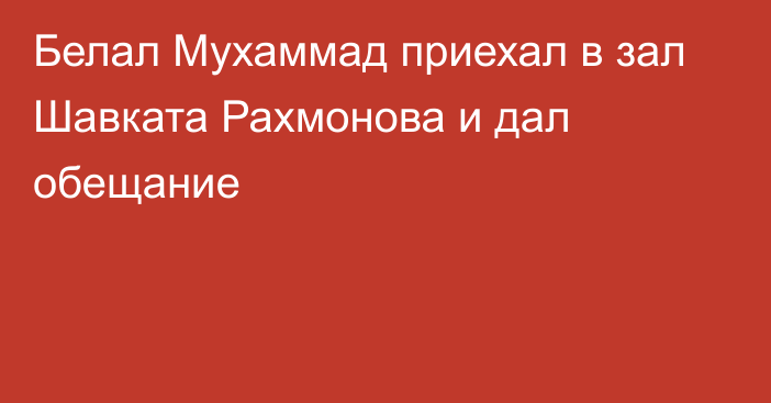 Белал Мухаммад приехал в зал Шавката Рахмонова и дал обещание