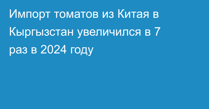 Импорт томатов из Китая в Кыргызстан увеличился в 7 раз в 2024 году