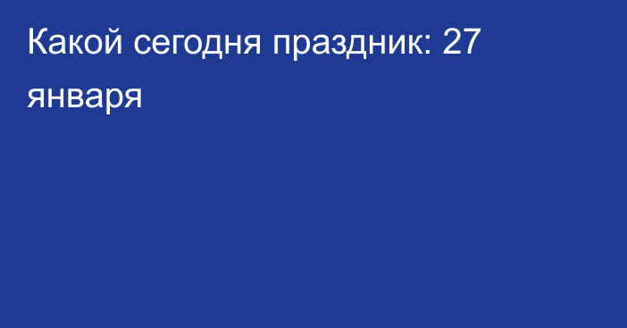 Какой сегодня праздник: 27 января