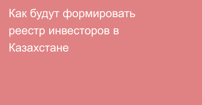 Как будут формировать реестр инвесторов в Казахстане