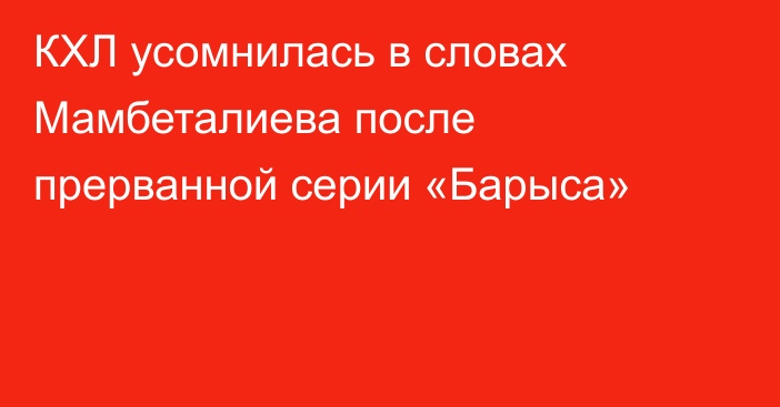 КХЛ усомнилась в словах Мамбеталиева после прерванной серии «Барыса»