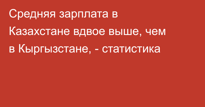 Средняя зарплата в Казахстане вдвое выше, чем в Кыргызстане, - статистика