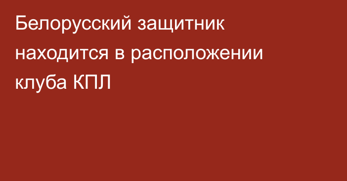 Белорусский защитник находится в расположении клуба КПЛ