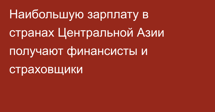 Наибольшую зарплату в странах Центральной Азии получают финансисты и страховщики