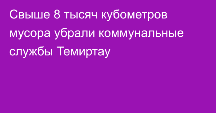 Свыше 8 тысяч кубометров мусора убрали коммунальные службы Темиртау