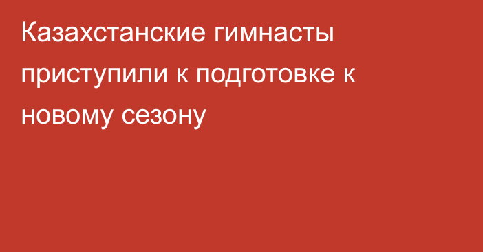 Казахстанские гимнасты приступили к подготовке к новому сезону