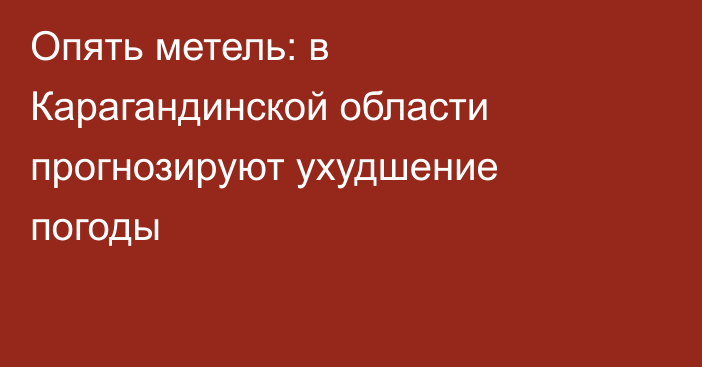 Опять метель: в Карагандинской области прогнозируют ухудшение погоды