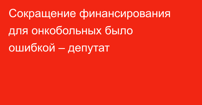 Сокращение финансирования для онкобольных было ошибкой – депутат