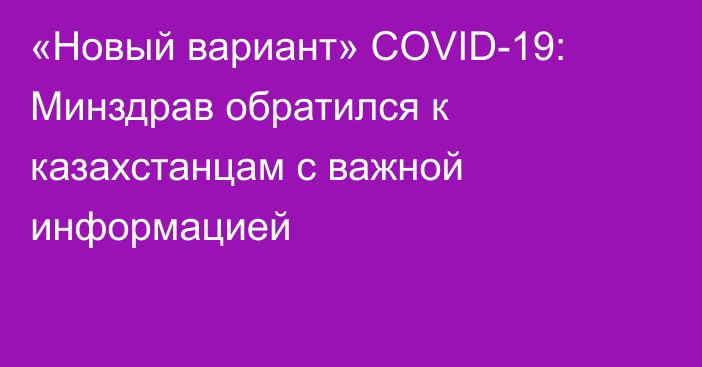 «Новый вариант» COVID-19: Минздрав обратился к казахстанцам с важной информацией