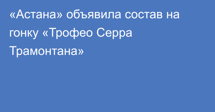 «Астана» объявила состав на гонку «Трофео Серра Трамонтана»