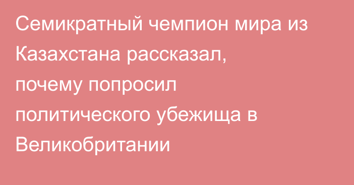 Семикратный чемпион мира из Казахстана рассказал, почему попросил политического убежища в Великобритании