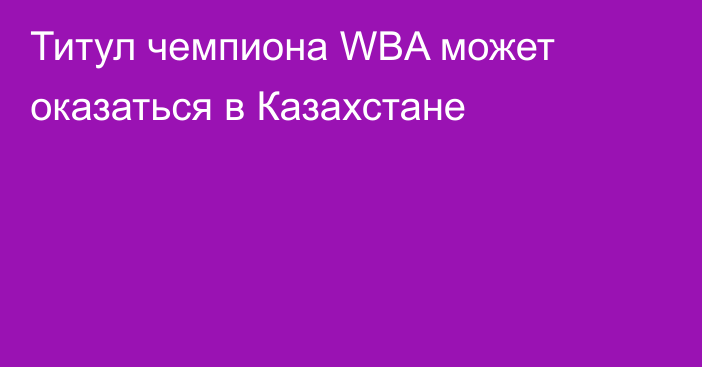 Титул чемпиона WBA может оказаться в Казахстане