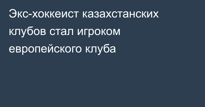 Экс-хоккеист казахстанских клубов стал игроком европейского клуба