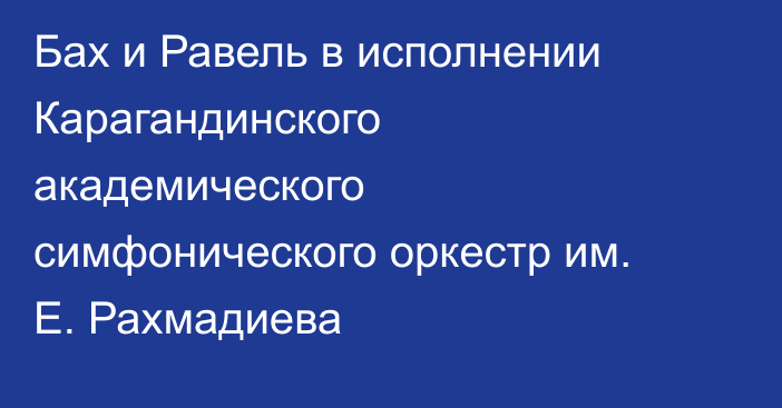 Бах и Равель в исполнении Карагандинского академического симфонического оркестр им. Е. Рахмадиева