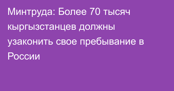 Минтруда: Более 70 тысяч кыргызстанцев должны узаконить свое пребывание в России