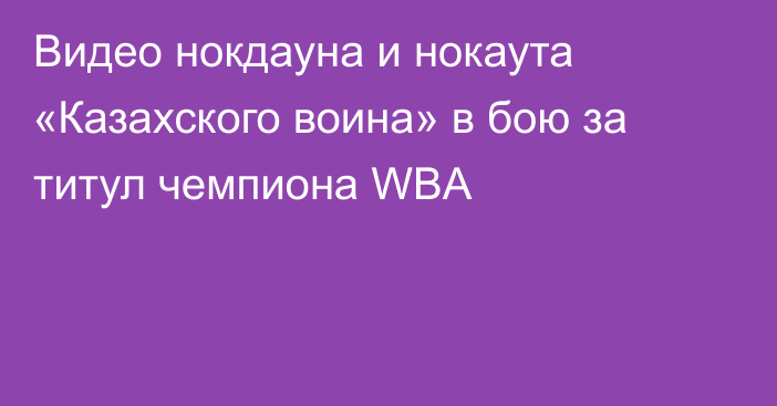 Видео нокдауна и нокаута «Казахского воина» в бою за титул чемпиона WBA