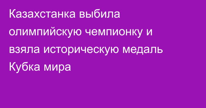 Казахстанка выбила олимпийскую чемпионку и взяла историческую медаль Кубка мира