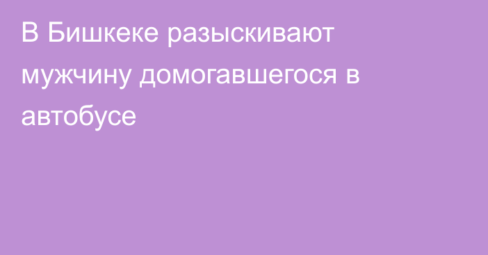 В Бишкеке разыскивают мужчину домогавшегося в автобусе