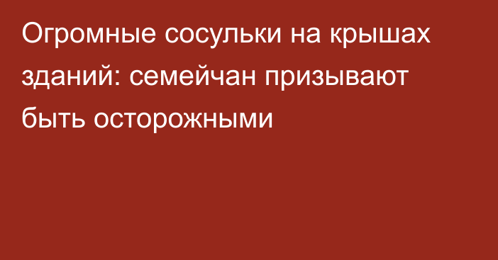 Огромные сосульки на крышах зданий: семейчан призывают быть осторожными