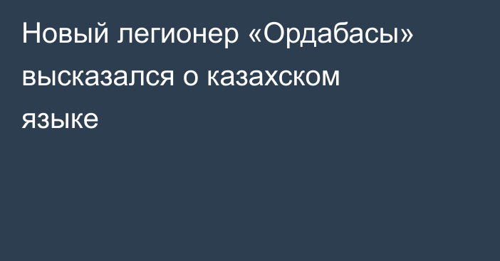 Новый легионер «Ордабасы» высказался о казахском языке